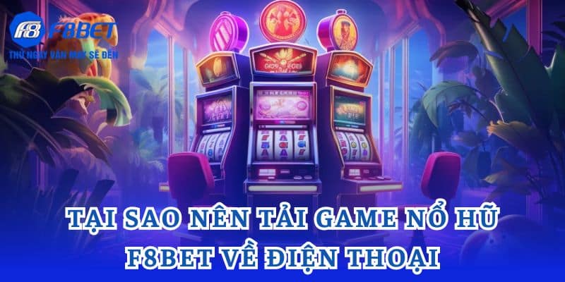 Tại sao nên tải game nổ hũ F8bet về điện thoại? 